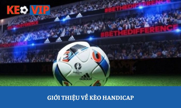 Kèo Handicap: Bạn đang nhìn tỷ số hay đang đọc "ý đồ" của bảng kèo? 1 Giới thiệu về kèo Handicap