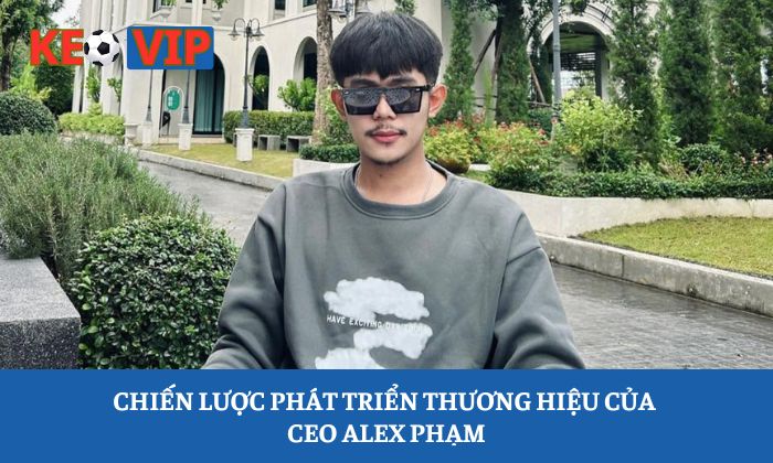 CEO Alex Pham 1 Chiến lược phát triển thương hiệu của CEO Alex Phạm
