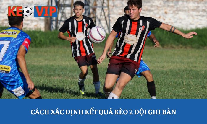 Kèo hai đội ghi bàn là gì? Giải thích chi tiết từ A-Z 3 Cách xác định kết quả kèo 2 đội ghi bàn