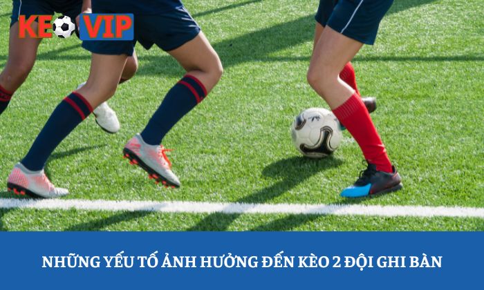 Kèo hai đội ghi bàn là gì? Giải thích chi tiết từ A-Z 4 Những yếu tố ảnh hưởng đến kèo 2 đội ghi bàn