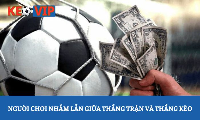 Người chơi nhầm lẫn giữa thắng trận và thắng kèo