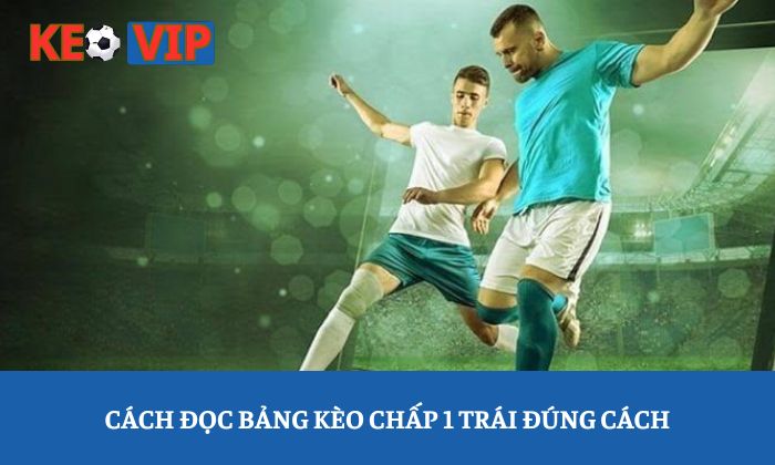Cách đọc bảng kèo chấp 1 trái đúng cách