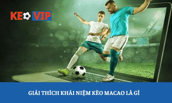 kèo Macao là gì Giải thích khái niệm kèo Macao là gì