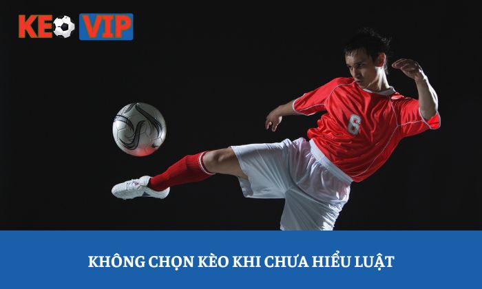 Kinh nghiệm chọn kèo bóng đá chuẩn xác cho người mới bắt đầu 2 Không chọn kèo khi chưa hiểu luật