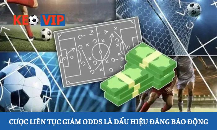 Cửa cược liên tục giảm odds là dấu hiệu đáng báo động